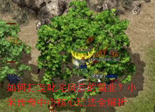 如何打造叱咤风云的霸业?小米传奇中心核心玩法全解析 如何打造叱咤风云的霸业?小米传奇中心核心玩法全解析