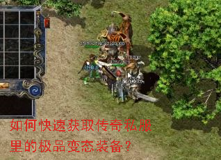 如何快速获取传奇私服里的极品变态装备? 如何快速获取传奇私服里的极品变态装备?
