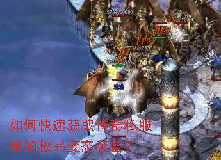 如何快速获取传奇私服里的极品变态装备? 如何快速获取传奇私服里的极品变态装备?