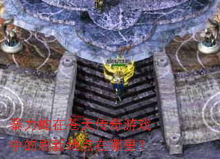 暴力蛇在苍天传奇游戏中的刷新地点在哪里? 暴力蛇在苍天传奇游戏中的刷新地点在哪里?