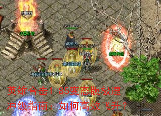 英雄合击1.85变态版极速冲级指南:如何高效飞升? 英雄合击1.85变态版极速冲级指南:如何高效飞升?