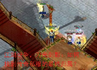 江湖纷争,刀光剑影:如何找到传奇私服的最终归属? 江湖纷争,刀光剑影:如何找到传奇私服的最终归属?