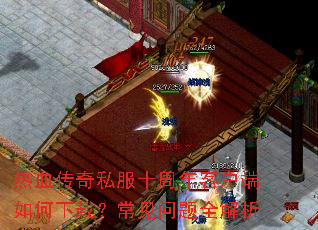 热血传奇私服十周年客户端如何下载?常见问题全解析 热血传奇私服十周年客户端如何下载?常见问题全解析