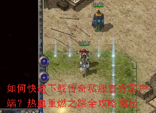 如何快速下载传奇私服官方客户端?热血重燃之路全攻略揭秘 如何快速下载传奇私服官方客户端?热血重燃之路全攻略揭秘