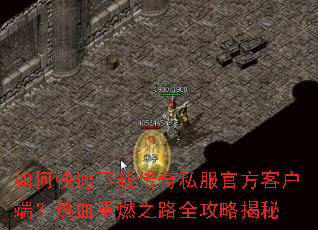 如何快速下载传奇私服官方客户端?热血重燃之路全攻略揭秘 如何快速下载传奇私服官方客户端?热血重燃之路全攻略揭秘