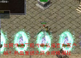 如何快速下载传奇私服官方客户端?热血重燃之路全攻略揭秘 如何快速下载传奇私服官方客户端?热血重燃之路全攻略揭秘