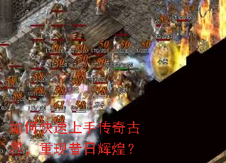 如何快速上手传奇古界,重现昔日辉煌? 如何快速上手传奇古界,重现昔日辉煌?