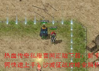 热血传奇私服官网正版下载:新手如何快速上手?沙城征战攻略全解析 热血传奇私服官网正版下载:新手如何快速上手?沙城征战攻略全解析