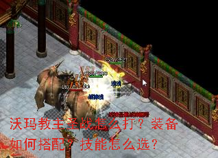 沃玛教主圣战怎么打?装备如何搭配?技能怎么选? 沃玛教主圣战怎么打?装备如何搭配?技能怎么选?