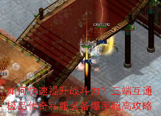 如何快速提升战斗力?三端互通极品传奇私服装备爆率超高攻略 如何快速提升战斗力?三端互通极品传奇私服装备爆率超高攻略