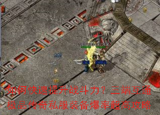 如何快速提升战斗力?三端互通极品传奇私服装备爆率超高攻略 如何快速提升战斗力?三端互通极品传奇私服装备爆率超高攻略