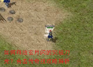 如何释放玄月闪的究极刀光?合击传奇技攻略解析 如何释放玄月闪的究极刀光?合击传奇技攻略解析