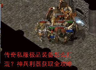 传奇私服极品装备怎么打造?神兵利器获取全攻略 传奇私服极品装备怎么打造?神兵利器获取全攻略