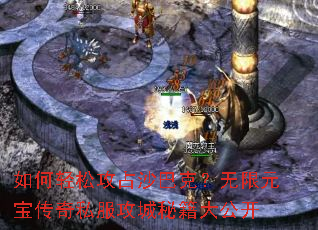 如何轻松攻占沙巴克?无限元宝传奇私服攻城秘籍大公开 如何轻松攻占沙巴克?无限元宝传奇私服攻城秘籍大公开