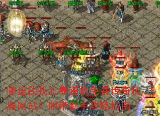 哪里能找到靠谱的免费传奇私服网站?附带新手攻略指南 哪里能找到靠谱的免费传奇私服网站?附带新手攻略指南