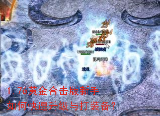 1.76黄金合击版新手如何快速升级与打装备? 1.76黄金合击版新手如何快速升级与打装备?