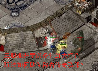 三职业开荒必备?21大特色玩法如何助你称霸传奇私服? 三职业开荒必备?21大特色玩法如何助你称霸传奇私服?