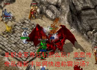 单职业至尊狂斩怎么玩?变态传奇私服新手如何快速称霸沙场? 单职业至尊狂斩怎么玩?变态传奇私服新手如何快速称霸沙场?