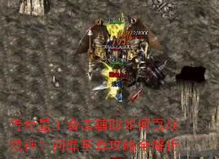 传奇星王合击辅助如何百战成神?问鼎至尊攻略全解析 传奇星王合击辅助如何百战成神?问鼎至尊攻略全解析