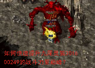 如何快速提升九尾灵狐301600249的战斗力至巅峰? 如何快速提升九尾灵狐301600249的战斗力至巅峰?