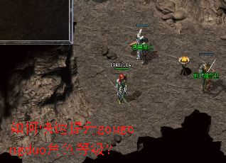 如何快速提升gougengduo角色等级? 如何快速提升gougengduo角色等级?