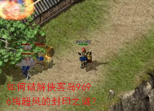 如何破解侠客岛9696梅超风的封印之谜? 如何破解侠客岛9696梅超风的封印之谜?