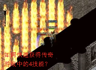 如何快速获得传奇游戏中的4技能? 如何快速获得传奇游戏中的4技能?