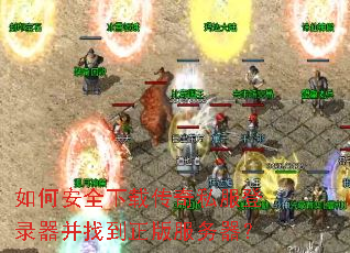 如何安全下载传奇私服登录器并找到正版服务器? 如何安全下载传奇私服登录器并找到正版服务器?