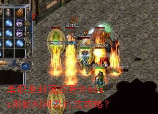 单职业封魔谷野外boss刷新时间及打法攻略? 单职业封魔谷野外boss刷新时间及打法攻略?