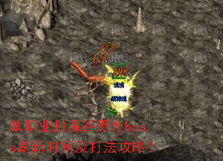 单职业封魔谷野外boss刷新时间及打法攻略? 单职业封魔谷野外boss刷新时间及打法攻略?