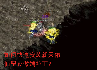 如何快速安装新天佑仙罡ⅳ微端补丁? 如何快速安装新天佑仙罡ⅳ微端补丁?