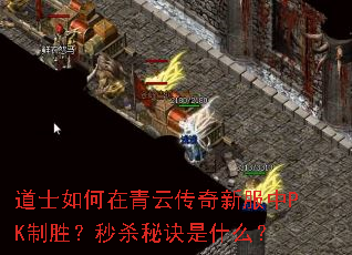 道士如何在青云传奇新服中PK制胜?秒杀秘诀是什么? 道士如何在青云传奇新服中PK制胜?秒杀秘诀是什么?