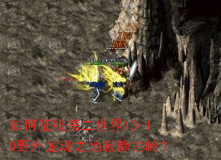 如何征服第二世界13-10野外龙魂之地寂静古岭? 如何征服第二世界13-10野外龙魂之地寂静古岭?