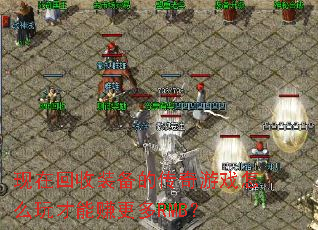 现在回收装备的传奇游戏怎么玩才能赚更多RMB? 现在回收装备的传奇游戏怎么玩才能赚更多RMB?