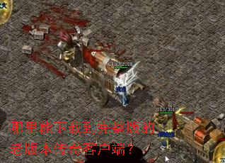 哪里能下载到完整版的老版本传奇客户端? 哪里能下载到完整版的老版本传奇客户端?