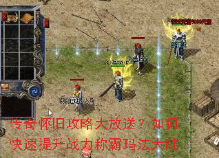 传奇怀旧攻略大放送?如何快速提升战力称霸玛法大陆 传奇怀旧攻略大放送?如何快速提升战力称霸玛法大陆