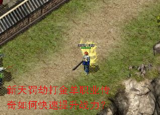 新天罚劫打金单职业传奇如何快速提升战力? 新天罚劫打金单职业传奇如何快速提升战力?