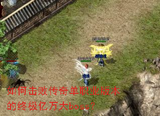 如何击败传奇单职业版本的终极亿万大boss? 如何击败传奇单职业版本的终极亿万大boss?