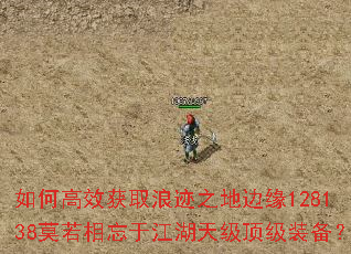 如何高效获取浪迹之地边缘128138莫若相忘于江湖天级顶级装备? 如何高效获取浪迹之地边缘128138莫若相忘于江湖天级顶级装备?
