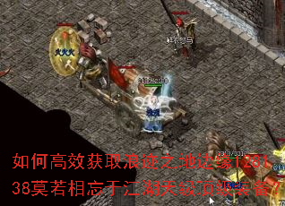 如何高效获取浪迹之地边缘128138莫若相忘于江湖天级顶级装备? 如何高效获取浪迹之地边缘128138莫若相忘于江湖天级顶级装备?