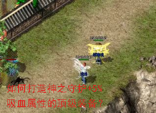 如何打造神之守护+5%吸血属性的顶级装备? 如何打造神之守护+5%吸血属性的顶级装备?