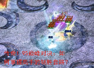 传奇1.95巅峰对决:如何掌握高手的制胜套路? 传奇1.95巅峰对决:如何掌握高手的制胜套路?