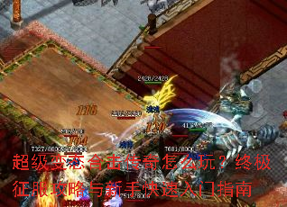 超级变态合击传奇怎么玩?终极征服攻略与新手快速入门指南 超级变态合击传奇怎么玩?终极征服攻略与新手快速入门指南