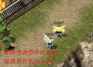 如何快速提升比奇省郭靖角色的战斗力? 如何快速提升比奇省郭靖角色的战斗力?