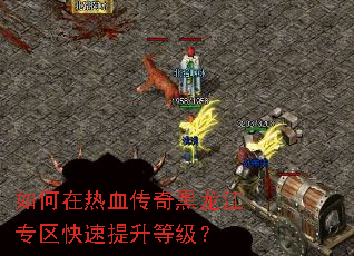 如何在热血传奇黑龙江专区快速提升等级? 如何在热血传奇黑龙江专区快速提升等级?