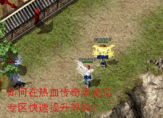 如何在热血传奇黑龙江专区快速提升等级? 如何在热血传奇黑龙江专区快速提升等级?
