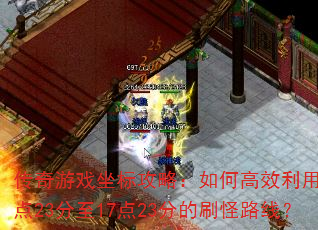 传奇游戏坐标攻略:如何高效利用10点23分至17点23分的刷怪路线? 传奇游戏坐标攻略:如何高效利用10点23分至17点23分的刷怪路线?