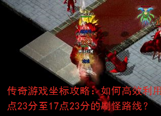 传奇游戏坐标攻略:如何高效利用10点23分至17点23分的刷怪路线? 传奇游戏坐标攻略:如何高效利用10点23分至17点23分的刷怪路线?