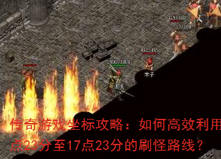 传奇游戏坐标攻略:如何高效利用10点23分至17点23分的刷怪路线? 传奇游戏坐标攻略:如何高效利用10点23分至17点23分的刷怪路线?