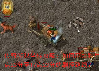 传奇游戏坐标攻略:如何高效利用10点23分至17点23分的刷怪路线? 传奇游戏坐标攻略:如何高效利用10点23分至17点23分的刷怪路线?